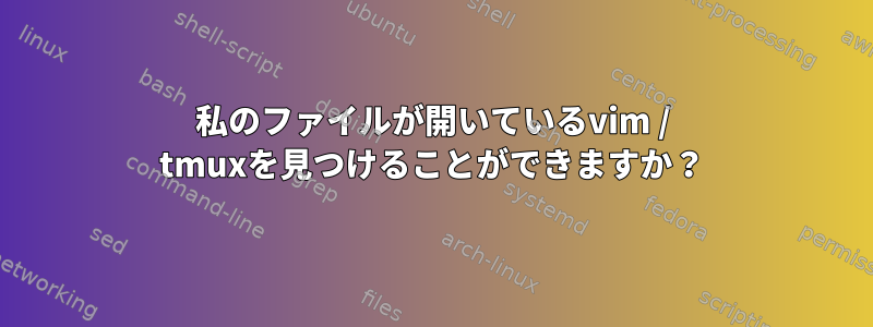 私のファイルが開いているvim / tmuxを見つけることができますか？