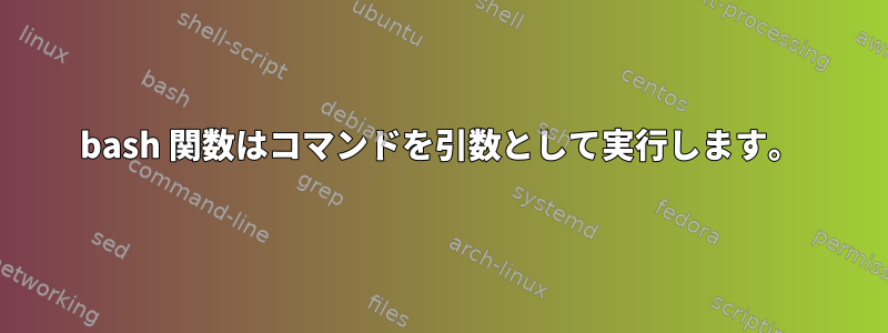 bash 関数はコマンドを引数として実行します。