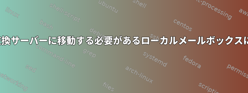 fetchmailは、時には交換サーバーに移動する必要があるローカルメールボックスにメールを送信します。