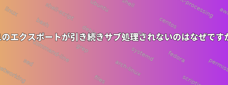 PS1のエクスポートが引き続きサブ処理されないのはなぜですか？