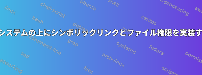 これをサポートしていない他のファイルシステムの上にシンボリックリンクとファイル権限を実装する軽量ファイルシステムはありますか？