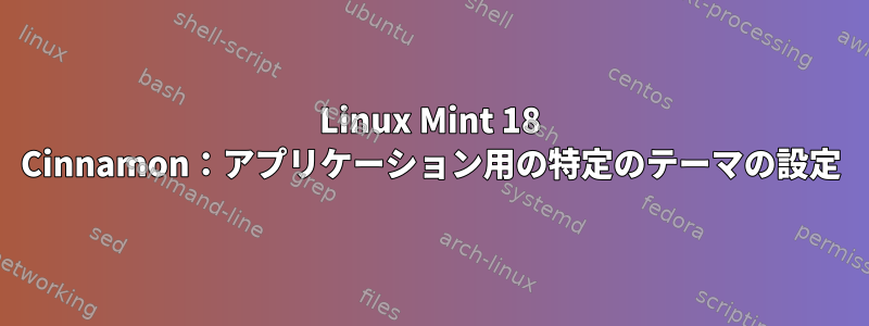 Linux Mint 18 Cinnamon：アプリケーション用の特定のテーマの設定