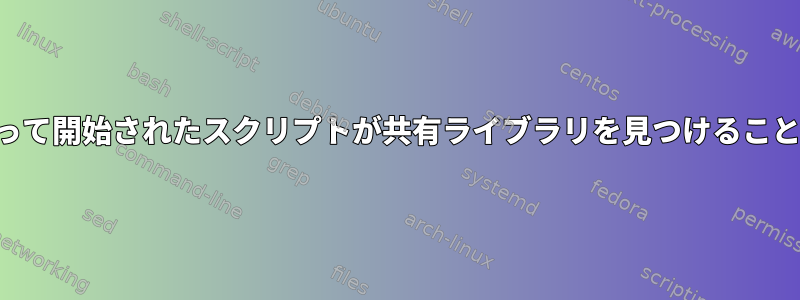 デーモンによって開始されたスクリプトが共有ライブラリを見つけることができません