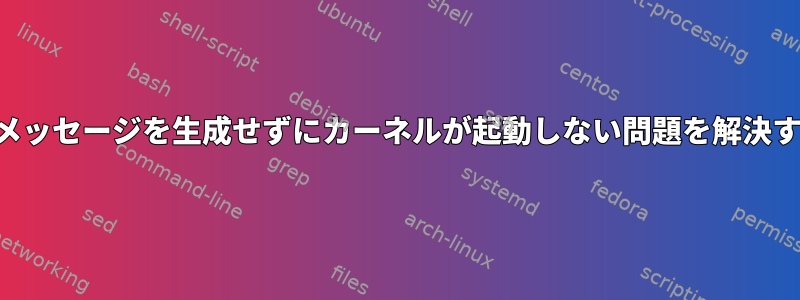 画面にメッセージを生成せずにカーネルが起動しない問題を解決する方法