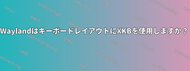 WaylandはキーボードレイアウトにXKBを使用しますか？