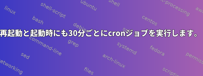 再起動と起動時にも30分ごとにcronジョブを実行します。