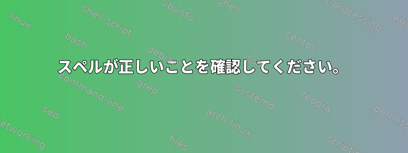 スペルが正しいことを確認してください。