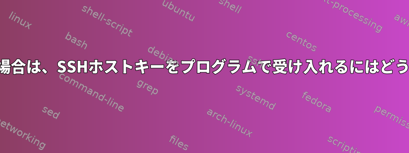 指紋がわかっている場合は、SSHホストキーをプログラムで受け入れるにはどうすればよいですか？