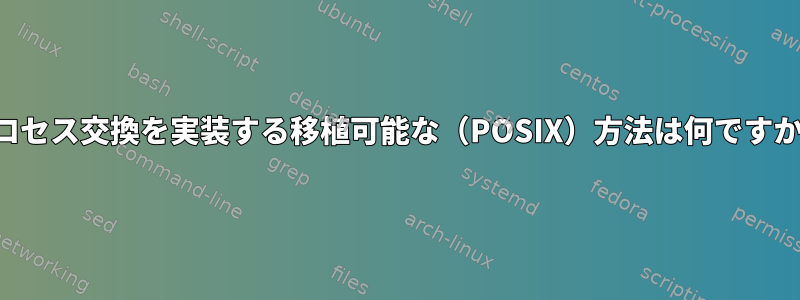 プロセス交換を実装する移植可能な（POSIX）方法は何ですか？