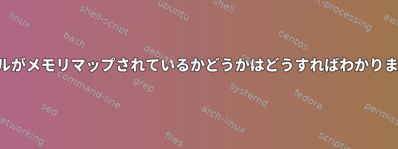 ファイルがメモリマップされているかどうかはどうすればわかりますか？