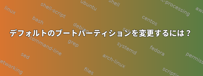 デフォルトのブートパーティションを変更するには？