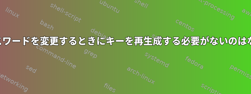 ユーザーパスワードを変更するときにキーを再生成する必要がないのはなぜですか？