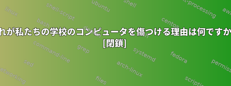 これが私たちの学校のコンピュータを傷つける理由は何ですか？ [閉鎖]