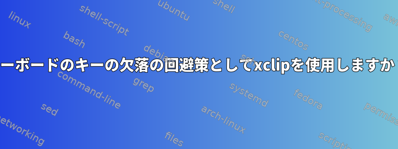 キーボードのキーの欠落の回避策としてxclipを使用しますか？