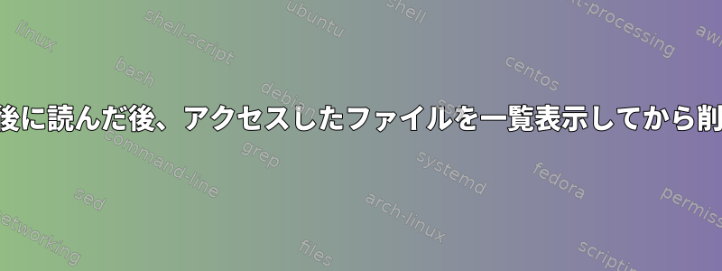 6か月前に最後に読んだ後、アクセスしたファイルを一覧表示してから削除します。