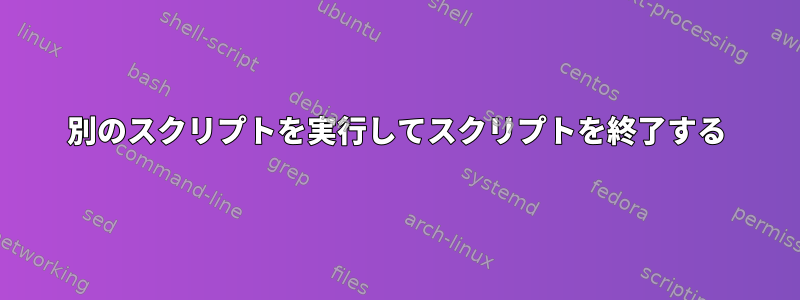 別のスクリプトを実行してスクリプトを終了する