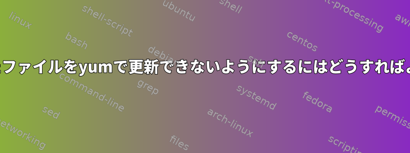 私が変更したファイルをyumで更新できないようにするにはどうすればよいですか？