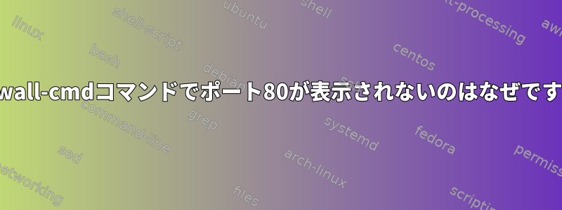 Firewall-cmdコマンドでポート80が表示されないのはなぜですか？