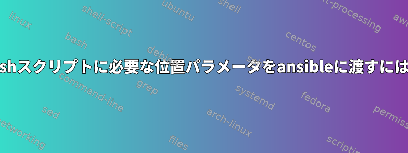 bashスクリプトに必要な位置パラメータをansibleに渡すには？