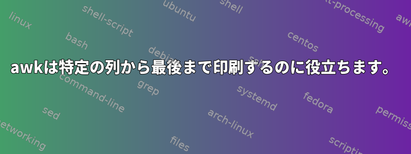 awkは特定の列から最後まで印刷するのに役立ちます。