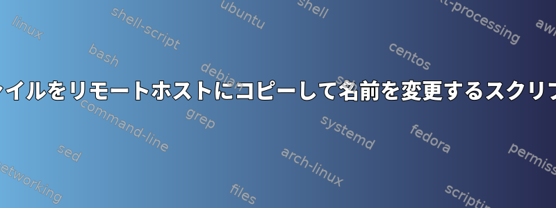 ファイルをリモートホストにコピーして名前を変更するスクリプト