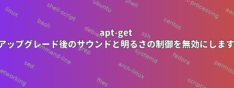 apt-get はアップグレード後のサウンドと明るさの制御を無効にします。