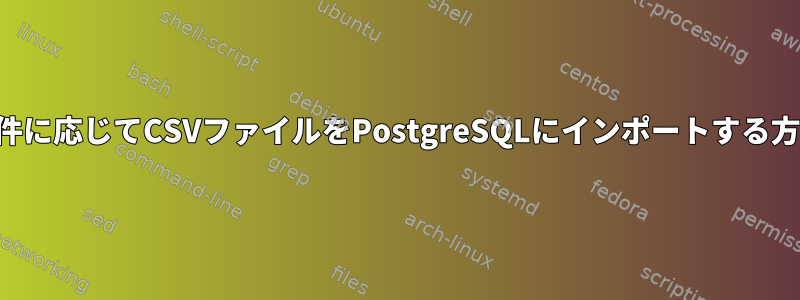 条件に応じてCSVファイルをPostgreSQLにインポートする方法