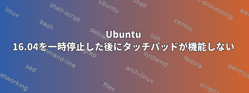 Ubuntu 16.04を一時停止した後にタッチパッドが機能しない