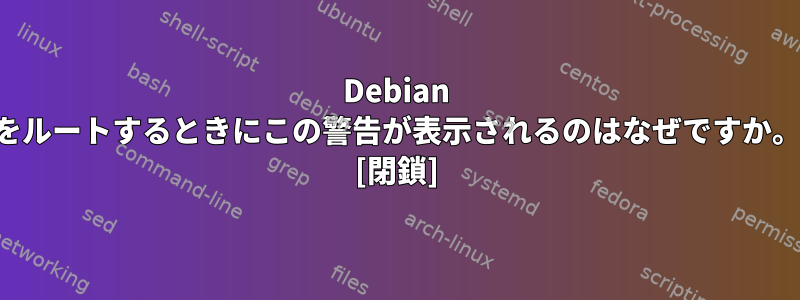 Debian をルートするときにこの警告が表示されるのはなぜですか。 [閉鎖]