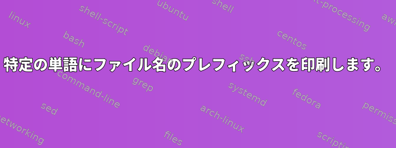 特定の単語にファイル名のプレフィックスを印刷します。