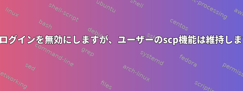 SSHログインを無効にしますが、ユーザーのscp機能は維持します。