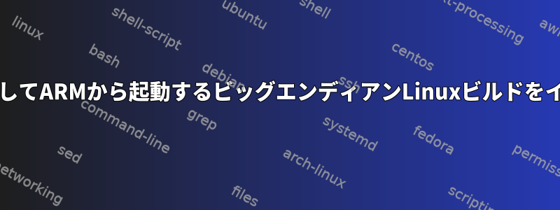 u-bootを使用してARMから起動するビッグエンディアンLinuxビルドをインポートする