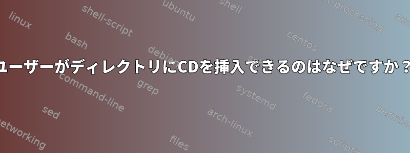 ユーザーがディレクトリにCDを挿入できるのはなぜですか？