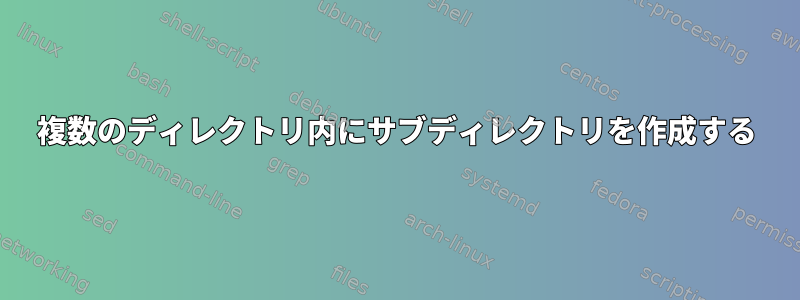 複数のディレクトリ内にサブディレクトリを作成する