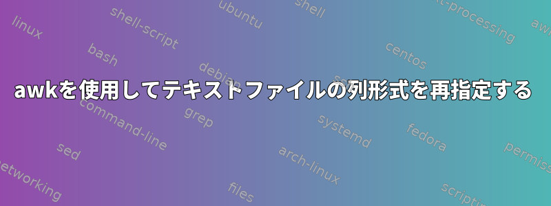 awkを使用してテキストファイルの列形式を再指定する