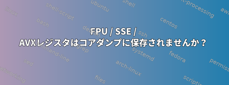 FPU / SSE / AVXレジスタはコアダンプに保存されませんか？