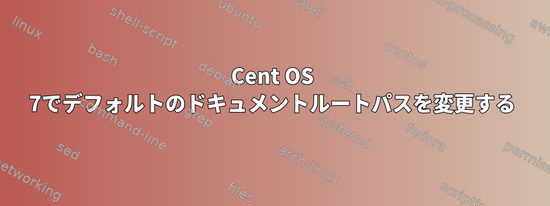 Cent OS 7でデフォルトのドキュメントルートパスを変更する