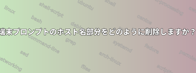 端末プロンプトのホスト名部分をどのように削除しますか？