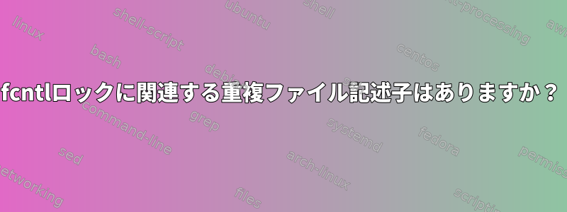 fcntlロックに関連する重複ファイル記述子はありますか？