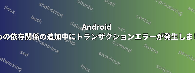 Android Studioの依存関係の追加中にトランザクションエラーが発生しました。