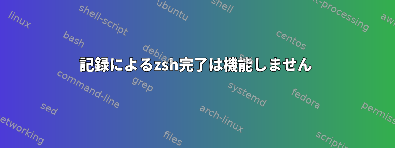 記録によるzsh完了は機能しません