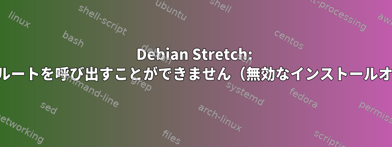 Debian Stretch: 標準ユーザーアカウントからルートを呼び出すことができません（無効なインストールオプションかもしれません）。