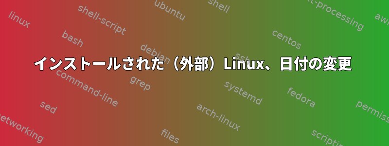 インストールされた（外部）Linux、日付の変更