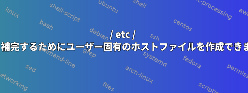 / etc / hostsを補完するためにユーザー固有のホストファイルを作成できますか？