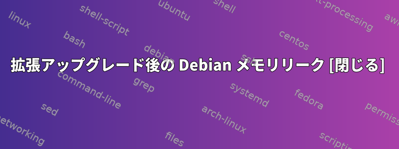 拡張アップグレード後の Debian メモリリーク [閉じる]