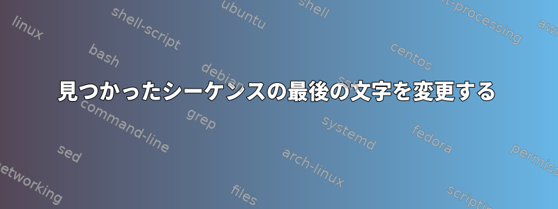 見つかったシーケンスの最後の文字を変更する