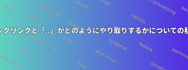 POSIXでは、シンボリックリンクと「..」がどのようにやり取りするかについての私の理解は正確ですか？