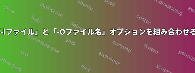 wgetの「-iファイル」と「-Oファイル名」オプションを組み合わせる方法は？