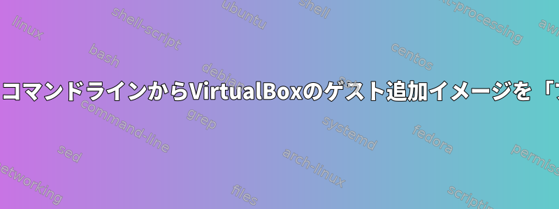 仮想マシンの実行中にコマンドラインからVirtualBoxのゲスト追加イメージを「プラグイン」する方法