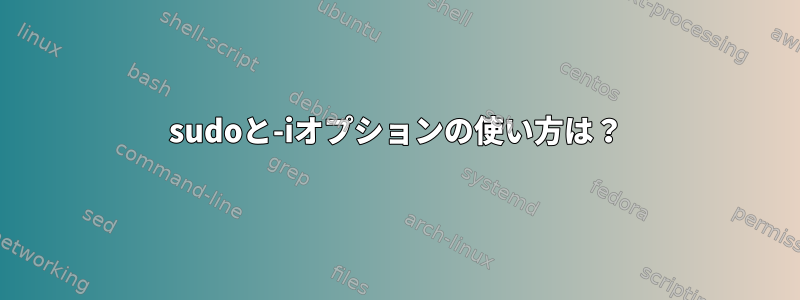 sudoと-iオプションの使い方は？